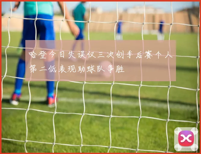 哈登今日失误仅三次创季后赛个人第二低表现助球队争胜