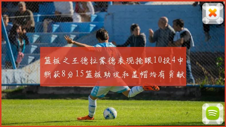 篮板之王德拉蒙德表现抢眼10投4中斩获8分15篮板助攻和盖帽均有贡献