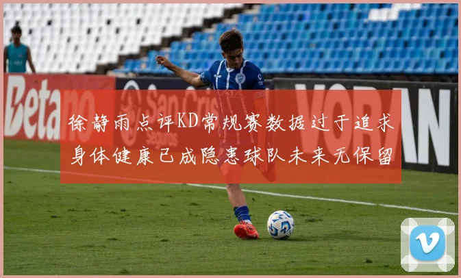 徐静雨点评KD常规赛数据过于追求身体健康已成隐患球队未来无保留意义