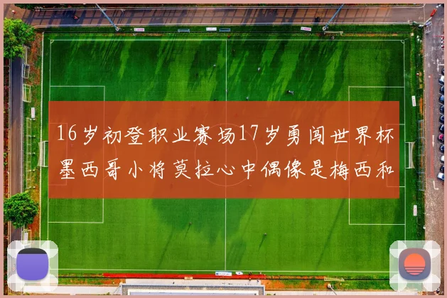 16岁初登职业赛场17岁勇闯世界杯墨西哥小将莫拉心中偶像是梅西和C罗