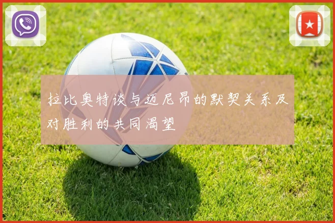 拉比奥特谈与迈尼昂的默契关系及对胜利的共同渴望